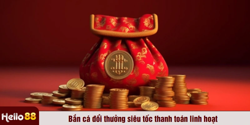 Bắn cá đổi thưởng siêu tốc thanh toán linh hoạt