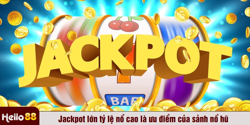 Jackpot lớn tỷ lệ nổ cao là ưu điểm của sảnh nổ hũ