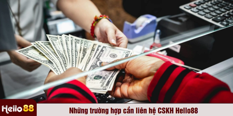 Những trường hợp cần liên hệ CSKH Hello88